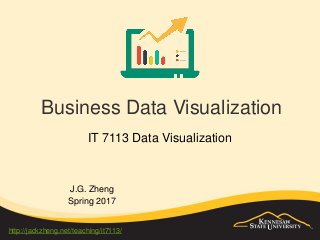 Business Data Visualization
IT 7113 Data Visualization
J.G. Zheng
Spring 2017
http://jackzheng.net/teaching/it7113/
 