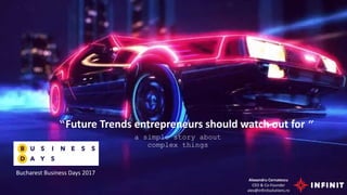 a simple story about
complex things
“Future Trends entrepreneurs should watch out for ”
Alexandru Cernatescu
CEO & Co-Founder
alex@infinitsolutions.ro
Bucharest Business Days 2017
 