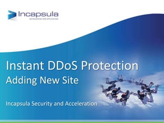Instant DDoS Protection
Adding New Site
Incapsula Security and Acceleration
 