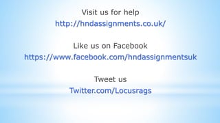 Visit us for help
http://hndassignments.co.uk/
Like us on Facebook
https://www.facebook.com/hndassignmentsuk
Tweet us
Twitter.com/Locusrags
 