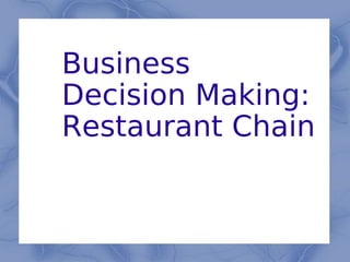 Business
Decision Making:
Restaurant Chain
 