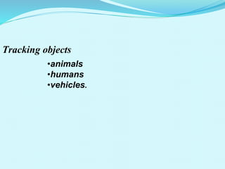Tracking objects
•animals
•humans
•vehicles.
 
