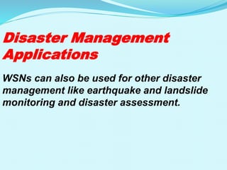 Disaster Management
Applications
WSNs can also be used for other disaster
management like earthquake and landslide
monitoring and disaster assessment.
 