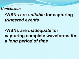 Conclusion
•WSNs are suitable for capturing
triggered events
•WSNs are inadequate for
capturing complete waveforms for
a long period of time
 