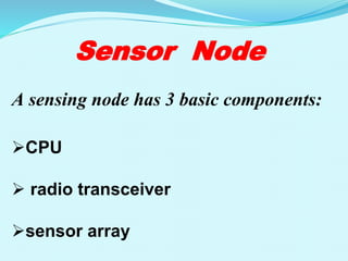 Sensor Node
A sensing node has 3 basic components:
CPU
 radio transceiver
sensor array
 