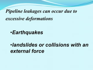 Pipeline leakages can occur due to
excessive deformations
•Earthquakes
•landslides or collisions with an
external force
 