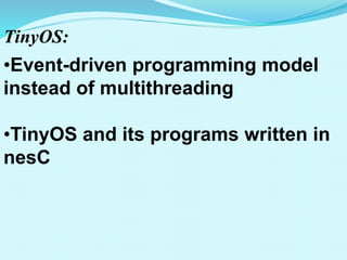 TinyOS:
•Event-driven programming model
instead of multithreading
•TinyOS and its programs written in
nesC
 