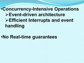 •Concurrency-Intensive Operations
Event-driven architecture
Efficient Interrupts and event
handling
•No Real-time guarantees
 