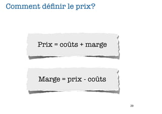 Comment déﬁnir le prix?




        Prix = coûts + marge



        Marge = prix - coûts


                               29
 