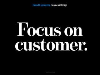 Brand Experience Business Design




Focus on
customer.
             © Taivas Business Design
 