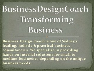 Business Design Coach is one of Sydney's 
leading, holistic & practical business 
consultancies. We specialize in providing 
hands on internal solutions for small to 
medium businesses depending on the unique 
business needs. 
 