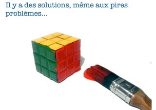 Il y a des solutions, même aux pires
problèmes...

26

 