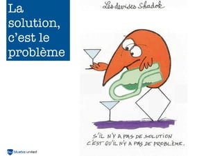 La
solution,
c’est le
problème

27

 