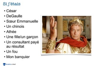 Si j’étais
• César
• DeGaulle
• Sœur Emmanuelle
• Un chinois
• Athée
• Une fille/un garçon
• Un consultant payé
au résultat
• Un fou
• Mon banquier

 