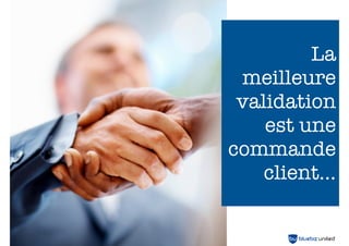 La
meilleure
validation
est une
commande
client...

 