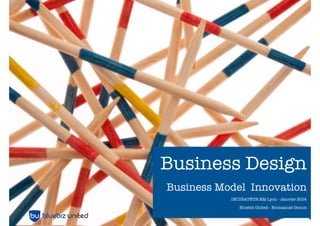 Business Design
Business Model Innovation
INCUBATEUR EM Lyon - Janvier 2014
Bluebiz United - Emmanuel Gonon

 