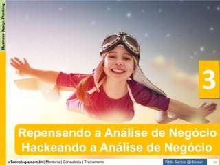 eTecnologia.com.br | Mentoria | Consultoria | Treinamento
BusinessDesignThinking
Rildo Santos @rildosan
“Os resultados são obtidos através da exploração
de oportunidades, não pela solução de problemas”
Peter Drucker
Repensando a Análise de Negócio
36
 