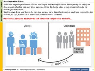 eTecnologia.com.br | Mentoria | Consultoria | Treinamento
BusinessDesignThinking
Rildo Santos @rildosan 71
Existem diversos Métodos de Design, mas aquele que estamos buscando é
que dá conta de soluções, produtos e serviços. Um canivete suíço.
4
Métodos de Design
 