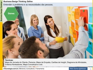 eTecnologia.com.br | Mentoria | Consultoria | Treinamento
BusinessDesignThinking
Rildo Santos @rildosan
Business Design Thinking: Test
Testar, validar, refinar evoluir a solução
Técnicas:
Lean StartUp, Teste A/B, Teste de Usabilidade e etc
89
 