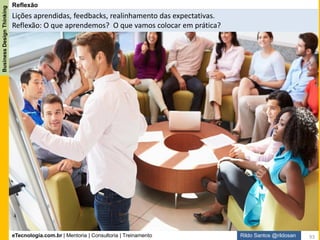 eTecnologia.com.br | Mentoria | Consultoria | Treinamento
BusinessDesignThinking
Rildo Santos @rildosan 93
"Os Analistas de Negócio não precisam entender
os designers, eles precisam se tornar designers.“
Adaptado de Roger Martin
I´m Business
Designer
Business Designer
 