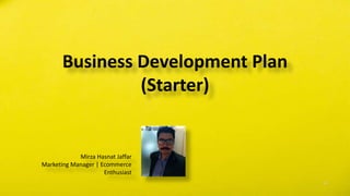 Mirza Hasnat Jaffar
Marketing Manager | Ecommerce
Enthusiast
Business Development Plan
(Starter)
 