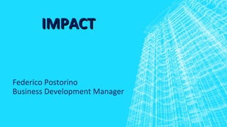 IMPACT


Federico Postorino
Business Development Manager
 
