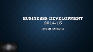 BUSINESSS DEVELOPMENT
2014-15
PIYUSH RATHORE

 
