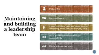 Dictatorship
Open and honest
It's not possible to have your hands on sales,
accounting, complaints and everyday basis.
Instill effective communication and
accountability.
Clarity and cohesive team.
 