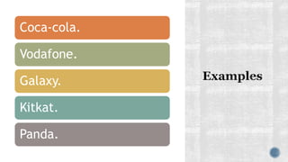 Coca-cola.
Vodafone.
Galaxy.
Kitkat.
Panda.
 