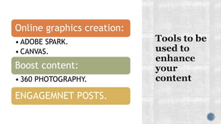Online graphics creation:
• ADOBE SPARK.
• CANVAS.
Boost content:
• 360 PHOTOGRAPHY.
ENGAGEMNET POSTS.
 