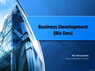 Business Development (Biz Dev) 
Por: Rui Loureiro 
Business Analyst/Gestor de Projecto 
1  