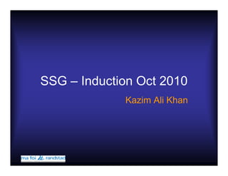 SSG – Induction Oct 2010
             Kazim Ali Khan
 