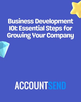 BusinessDevelopment
101:EssentialStepsfor
GrowingYourCompany
 