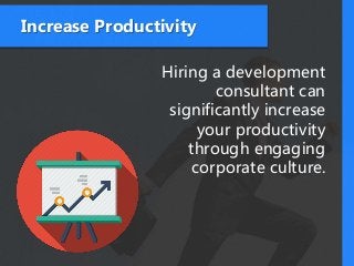 Increase Productivity
Hiring a development
consultant can
significantly increase
your productivity
through engaging
corporate culture.
 
