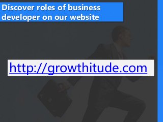 Discover roles of business
developer on our website
http://growthitude.com
 