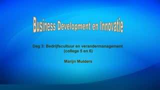 Dag 3: Bedrijfscultuur en verandermanagement
(college 5 en 6)
Marijn Mulders
 