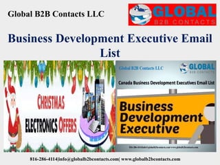 Global B2B Contacts LLC
816-286-4114|info@globalb2bcontacts.com| www.globalb2bcontacts.com
Business Development Executive Email
List
 