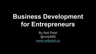 Business Development
for Entrepreneurs
By Neil Patel
@neilp666
www.neilpatel.co
 