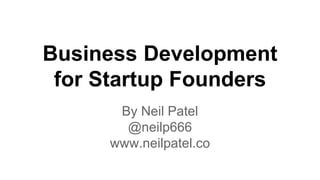 Business Development
for Startup Founders
By Neil Patel
@neilp666
www.neilpatel.co
 