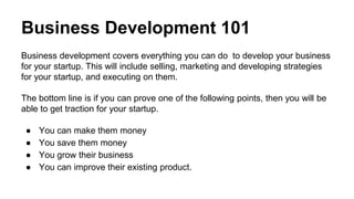 Business Development 101
Business development covers everything you can do to develop your business
for your startup. This...