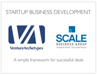 STARTUP BUSINESS DEVELOPMENT
A simple framework for successful deals
 