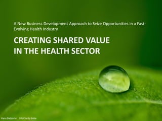 CREATING SHARED VALUE
IN THE HEALTH SECTOR
A New Business Development Approach to Seize Opportunities in a Fast-
Evolving Health Industry
 