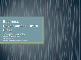 Business Development – Intro Class  Joseph PuopoloTwitter: @JPUOPOLO 647-405-3770 Joseph.puopolo@jpuopolo.com  