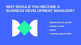 WHY SHOULD YOU BECOME A
BUSINESS DEVELOPMENT MANAGER?
Opportunity for growth
Variety of work
Impact
Learning opportunities
 