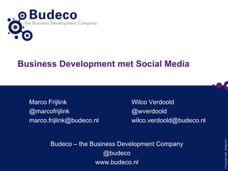 Marco Frijlink @marcofrijlink marco.frijlink@budeco.nl Business Development met Social Media Wilco Verdoold @wverdoold wilco.verdoold@budeco.nl Budeco – the Business Development Company @budeco www.budeco.nl 