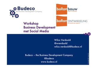 Workshop
Business Development
met Social Media

                          Wilco Verdoold
                          @wverdoold
                          wilco.verdoold@budeco.nl




                                                      © Copyright 2009 - Budeco B.V.
 Budeco – the Business Development Company
                  @budeco
               www.budeco.nl
 