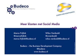 Meer klanten met Social Media


Marco Frijlink
                 Wilco Verdoold
@marcofrijlink
                 @wverdoold
marco.frijlink@budeco.nl
       wilco.verdoold@budeco.nl




                                                            © Copyright 2009 - 2011- Budeco B.V.
       Budeco – the Business Development Company
                        @budeco
                     www.budeco.nl
 