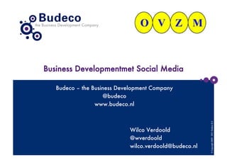 Business Developmentmet Social Media

   Budeco – the Business Development Company
                    @budeco
                 www.budeco.nl




                                                         © Copyright 2009 - 2011- Budeco B.V.
                             Wilco Verdoold
                             @wverdoold
                             wilco.verdoold@budeco.nl
 
