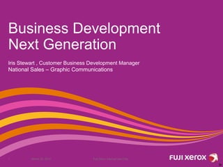 Business Development
Next Generation
Iris Stewart , Customer Business Development Manager
National Sales – Graphic Communications
March 23, 2015 Fuji Xerox Internal Use Only1
 