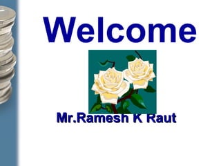 Welcome
Mr.Ramesh K RautMr.Ramesh K Raut
 